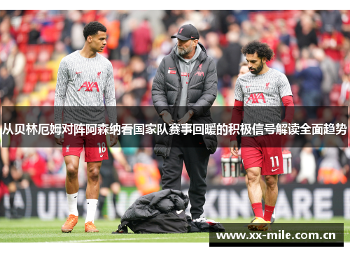 从贝林厄姆对阵阿森纳看国家队赛事回暖的积极信号解读全面趋势 从贝林厄姆对阵阿森纳看国家队赛事回暖的积极信号解读全面趋势