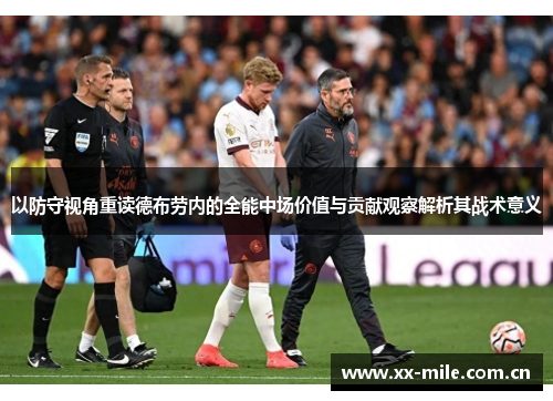 以防守视角重读德布劳内的全能中场价值与贡献观察解析其战术意义 以防守视角重读德布劳内的全能中场价值与贡献观察解析其战术意义