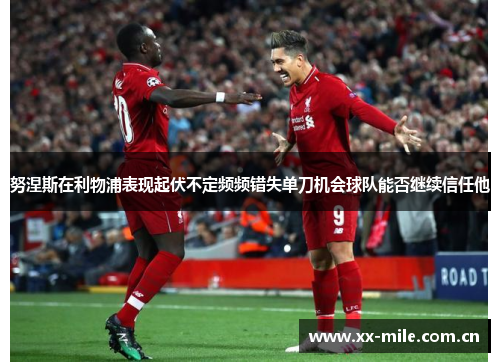 努涅斯在利物浦表现起伏不定频频错失单刀机会球队能否继续信任他 努涅斯在利物浦表现起伏不定频频错失单刀机会球队能否继续信任他