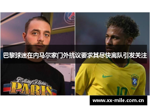 巴黎球迷在内马尔家门外抗议要求其尽快离队引发关注 巴黎球迷在内马尔家门外抗议要求其尽快离队引发关注