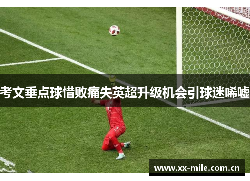 考文垂点球惜败痛失英超升级机会引球迷唏嘘 考文垂点球惜败痛失英超升级机会引球迷唏嘘