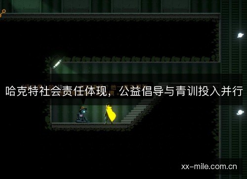 哈克特社会责任体现,公益倡导与青训投入并行 哈克特社会责任体现,公益倡导与青训投入并行